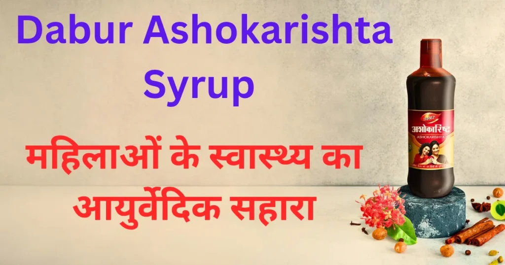 Dabur Ashokarishta Syrup: महिलाओं के स्वास्थ्य का आयुर्वेदिक सहारा
